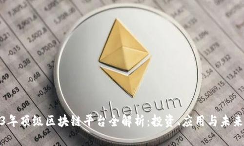 2023年顶级区块链平台全解析：投资、应用与未来趋势